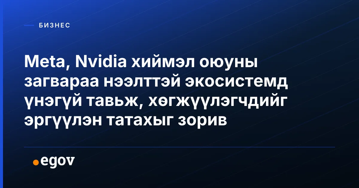 Meta, Nvidia хиймэл оюуны загвараа нээлттэй экосистемд үнэгүй тавьж, хөгжүүлэгчдийг эргүүлэн татахыг зорив