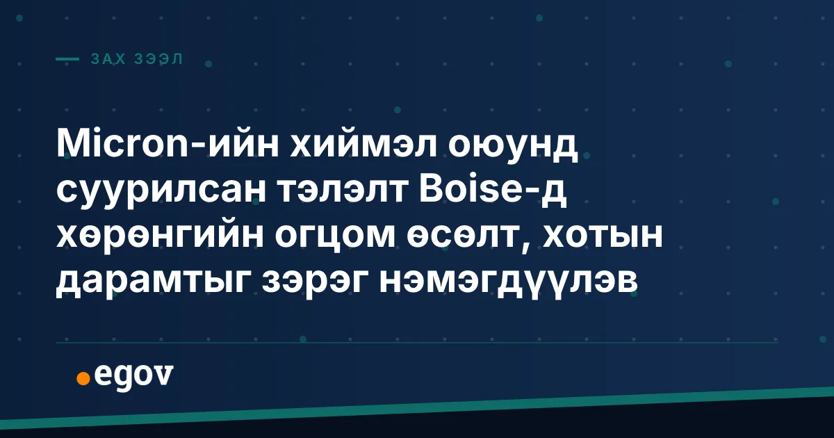 Micron-ийн хиймэл оюунд суурилсан тэлэлт Boise-д хөрөнгийн огцом өсөлт, хотын дарамтыг зэрэг нэмэгдүүлэв