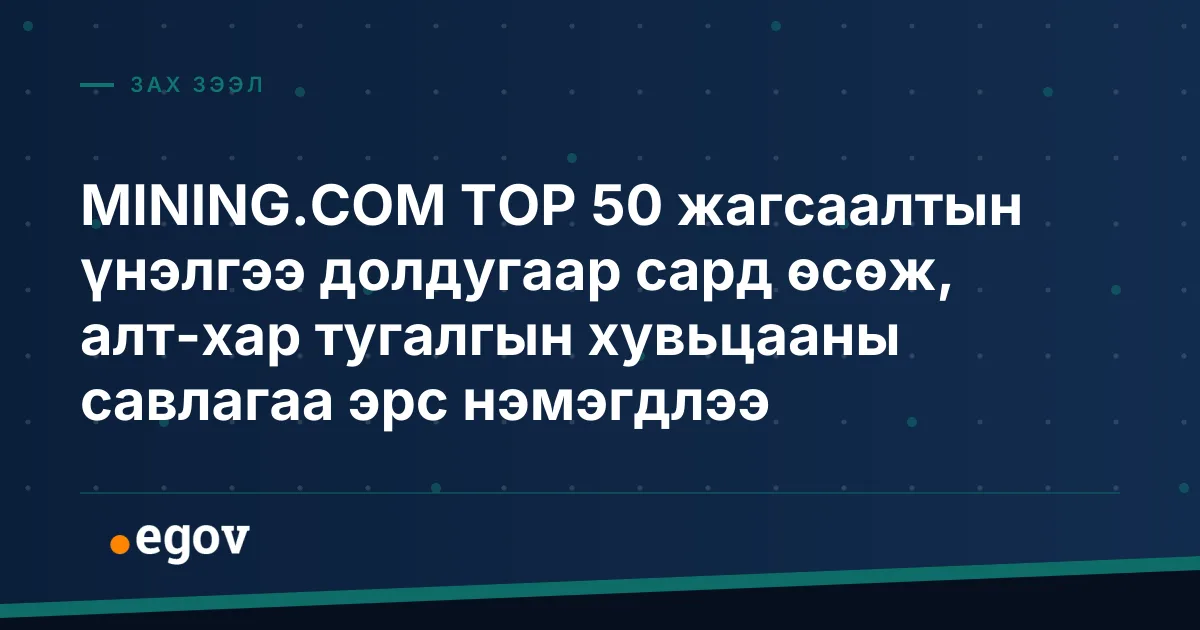 MINING.COM TOP 50 жагсаалтын үнэлгээ долдугаар сард өсөж, алт-хар тугалгын хувьцааны савлагаа эрс нэмэгдлээ