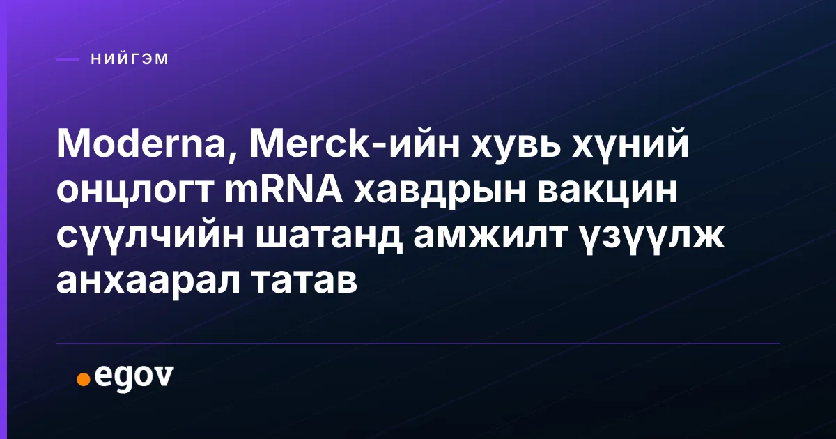 Moderna, Merck-ийн хувь хүний онцлогт mRNA хавдрын вакцин сүүлчийн шатанд амжилт үзүүлж анхаарал татав