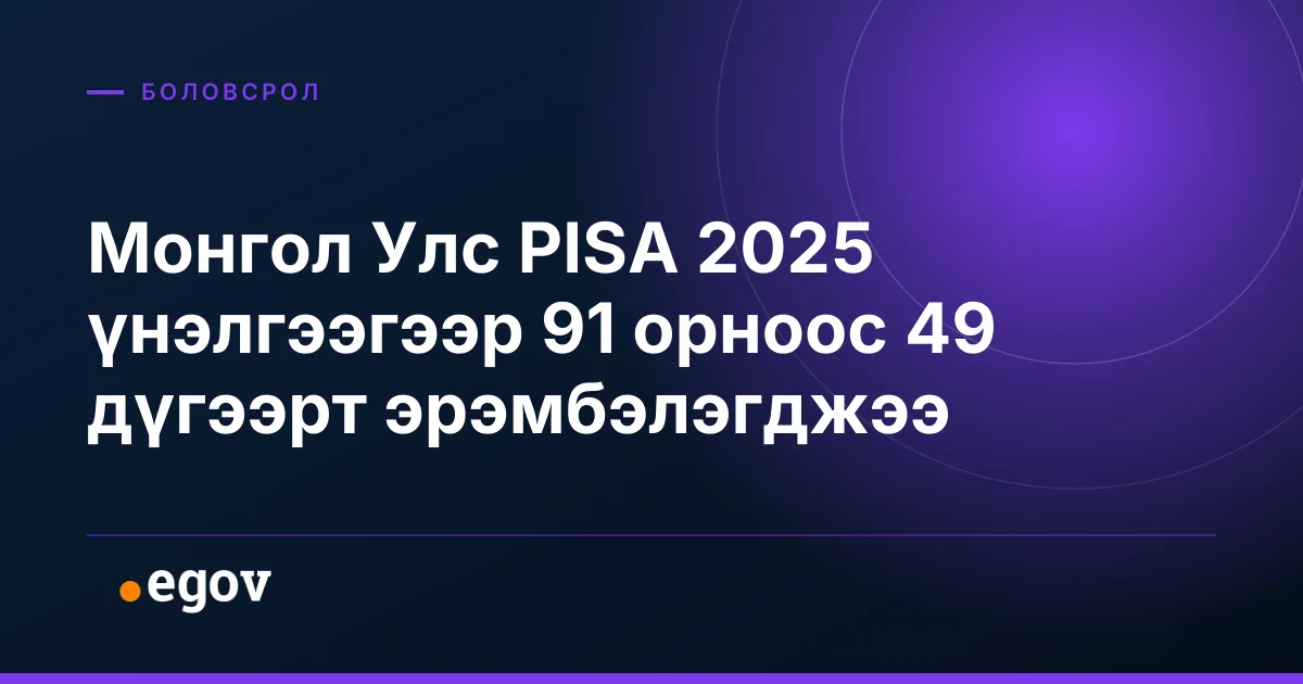 Монгол Улс PISA 2025 үнэлгээгээр 91 орноос 49 дүгээрт эрэмбэлэгджээ