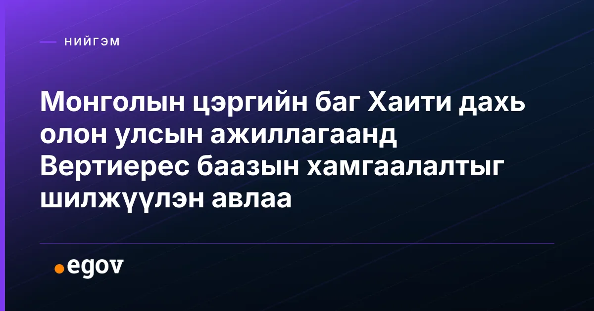Монголын цэргийн баг Хаити дахь олон улсын ажиллагаанд Вертиерес баазын хамгаалалтыг шилжүүлэн авлаа