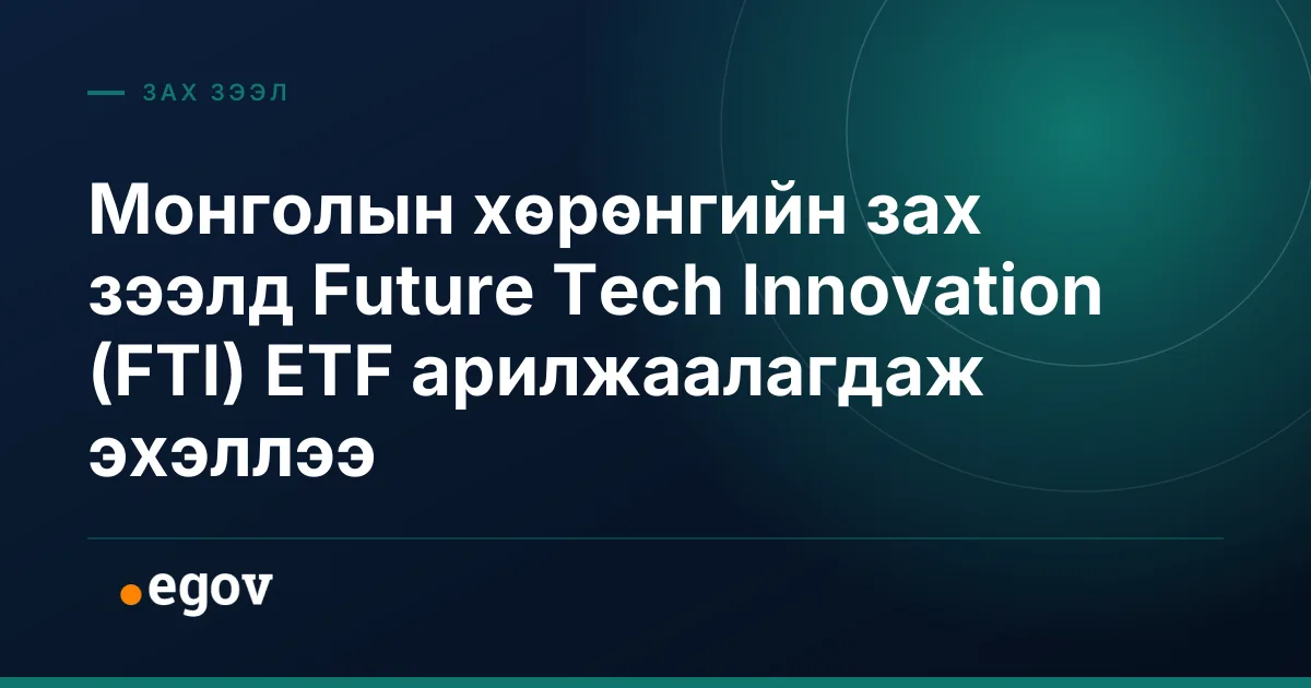 Монголын хөрөнгийн зах зээлд Future Tech Innovation (FTI) ETF арилжаалагдаж эхэллээ