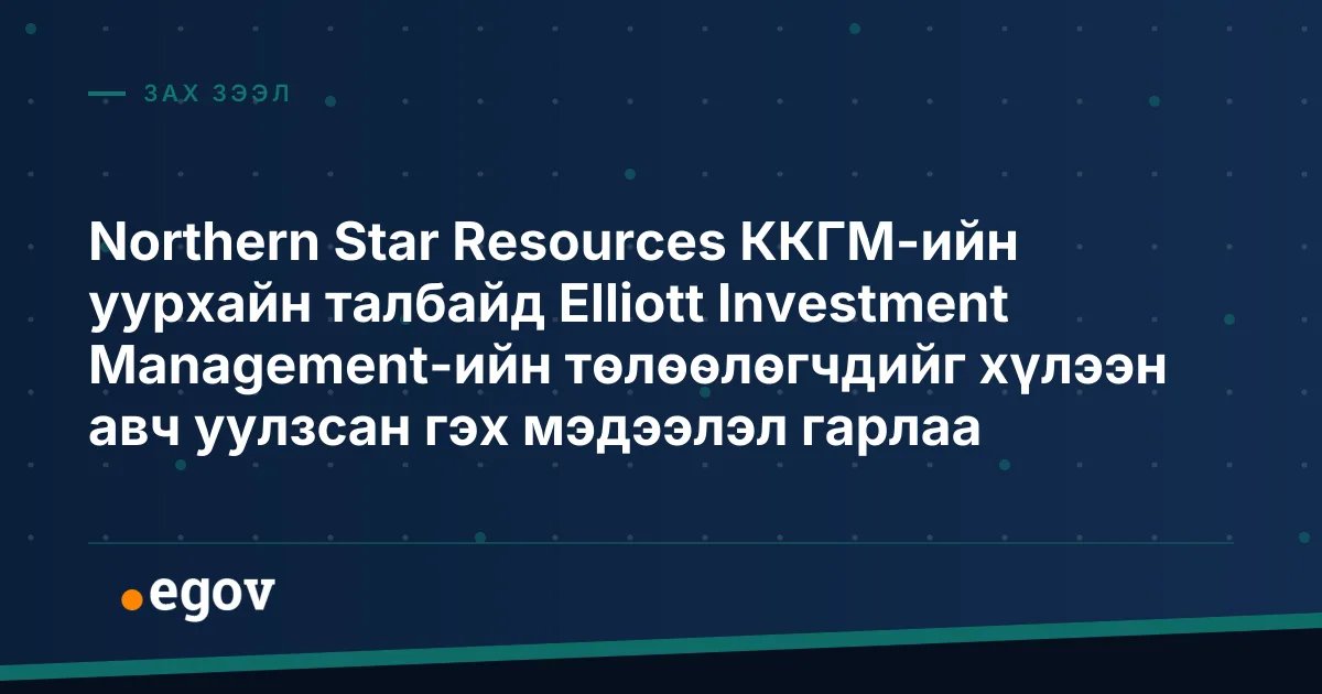 Northern Star Resources ККГМ-ийн уурхайн талбайд Elliott Investment Management-ийн төлөөлөгчдийг хүлээн авч уулзсан гэх мэдээлэл гарлаа