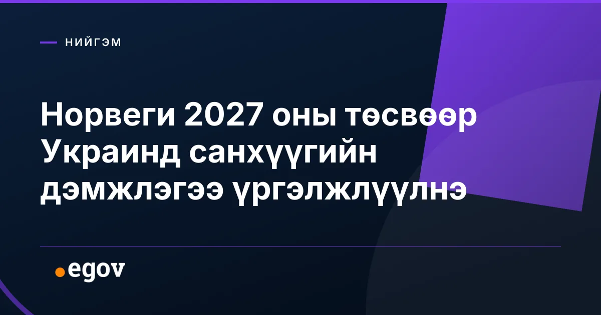 Норвеги 2027 оны төсвөөр Украинд санхүүгийн дэмжлэгээ үргэлжлүүлнэ