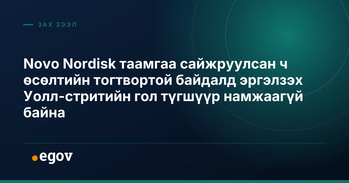 Novo Nordisk таамгаа сайжруулсан ч өсөлтийн тогтвортой байдалд эргэлзэх Уолл-стритийн гол түгшүүр намжаагүй байна
