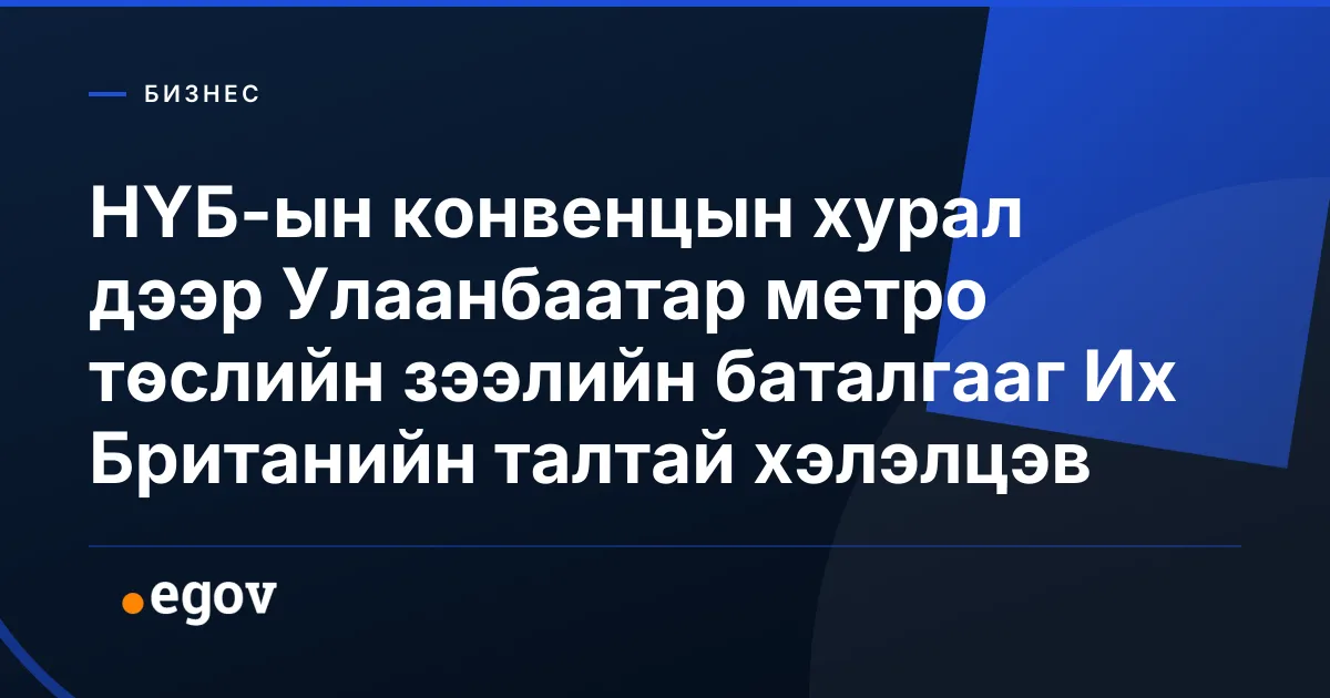 НҮБ-ын конвенцын хурал дээр Улаанбаатар метро төслийн зээлийн баталгааг Их Британийн талтай хэлэлцэв