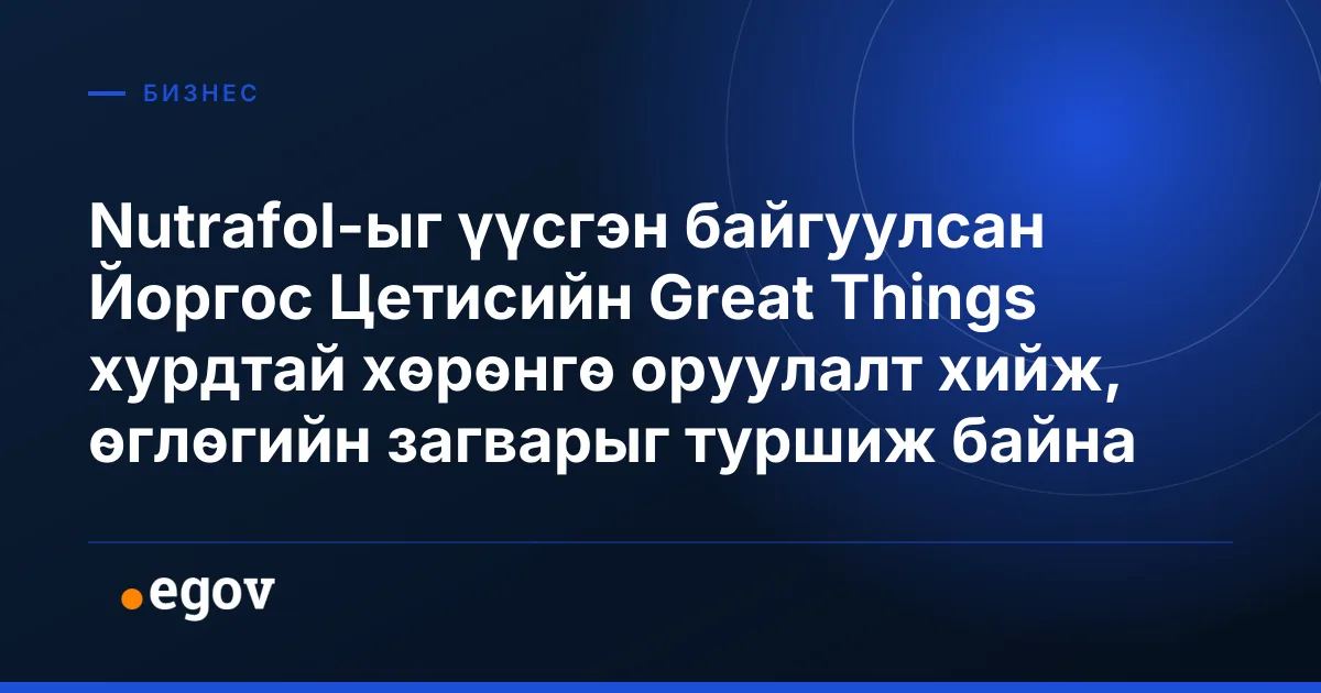 Nutrafol-ыг үүсгэн байгуулсан Йоргос Цетисийн Great Things хурдтай хөрөнгө оруулалт хийж, өглөгийн загварыг туршиж байна