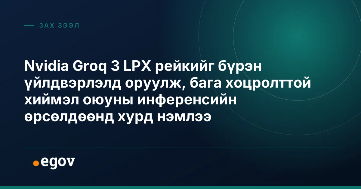 Nvidia Groq 3 LPX рейкийг бүрэн үйлдвэрлэлд оруулж, бага хоцролттой хиймэл оюуны инференсийн өрсөлдөөнд хурд нэмлээ