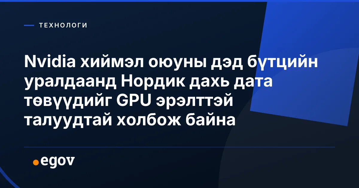 Nvidia хиймэл оюуны дэд бүтцийн уралдаанд Нордик дахь дата төвүүдийг GPU эрэлттэй талуудтай холбож байна
