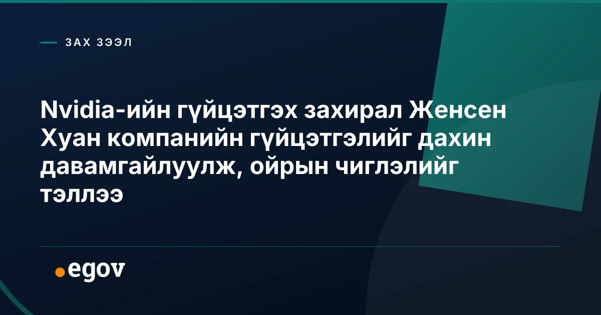 Nvidia-ийн гүйцэтгэх захирал Женсен Хуан компанийн гүйцэтгэлийг дахин давамгайлуулж, ойрын чиглэлийг тэллээ