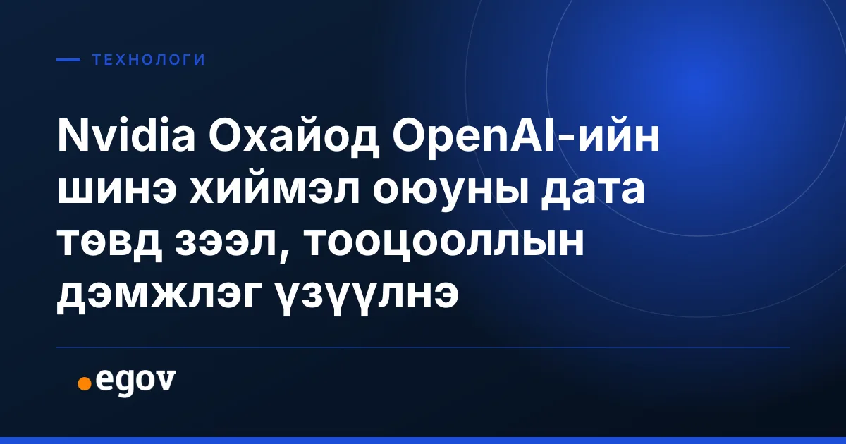 Nvidia Охайод OpenAI-ийн шинэ хиймэл оюуны дата төвд зээл, тооцооллын дэмжлэг үзүүлнэ