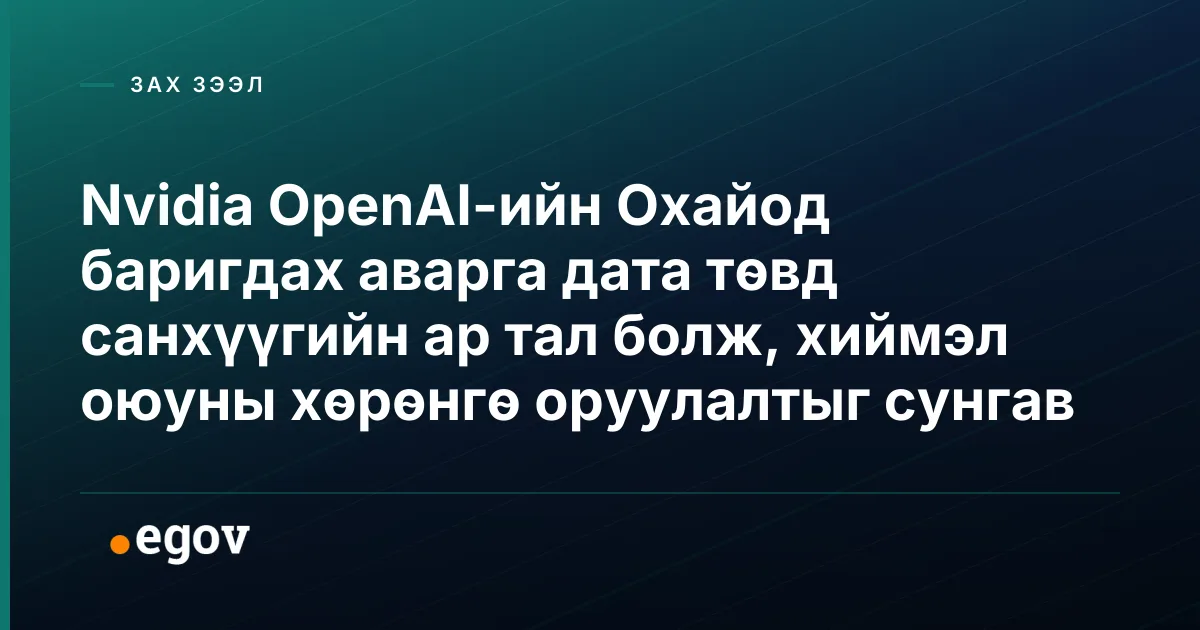 Nvidia OpenAI-ийн Охайод баригдах аварга дата төвд санхүүгийн ар тал болж, хиймэл оюуны хөрөнгө оруулалтыг сунгав