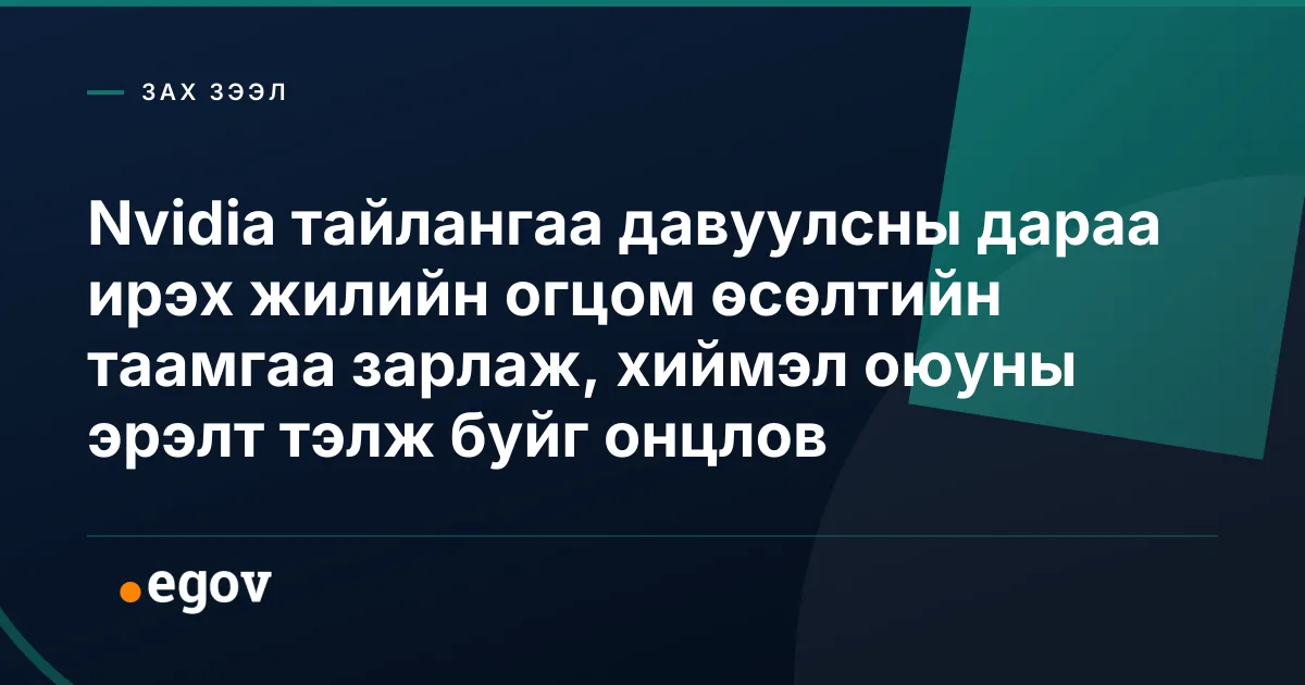 Nvidia тайлангаа давуулсны дараа ирэх жилийн огцом өсөлтийн таамгаа зарлаж, хиймэл оюуны эрэлт тэлж буйг онцлов