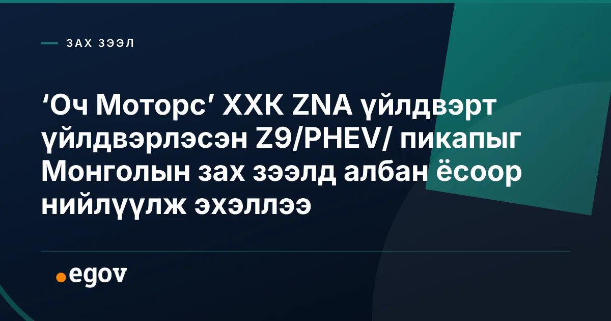 ‘Оч Моторс’ ХХК ZNA үйлдвэрт үйлдвэрлэсэн Z9/PHEV/ пикапыг Монголын зах зээлд албан ёсоор нийлүүлж эхэллээ