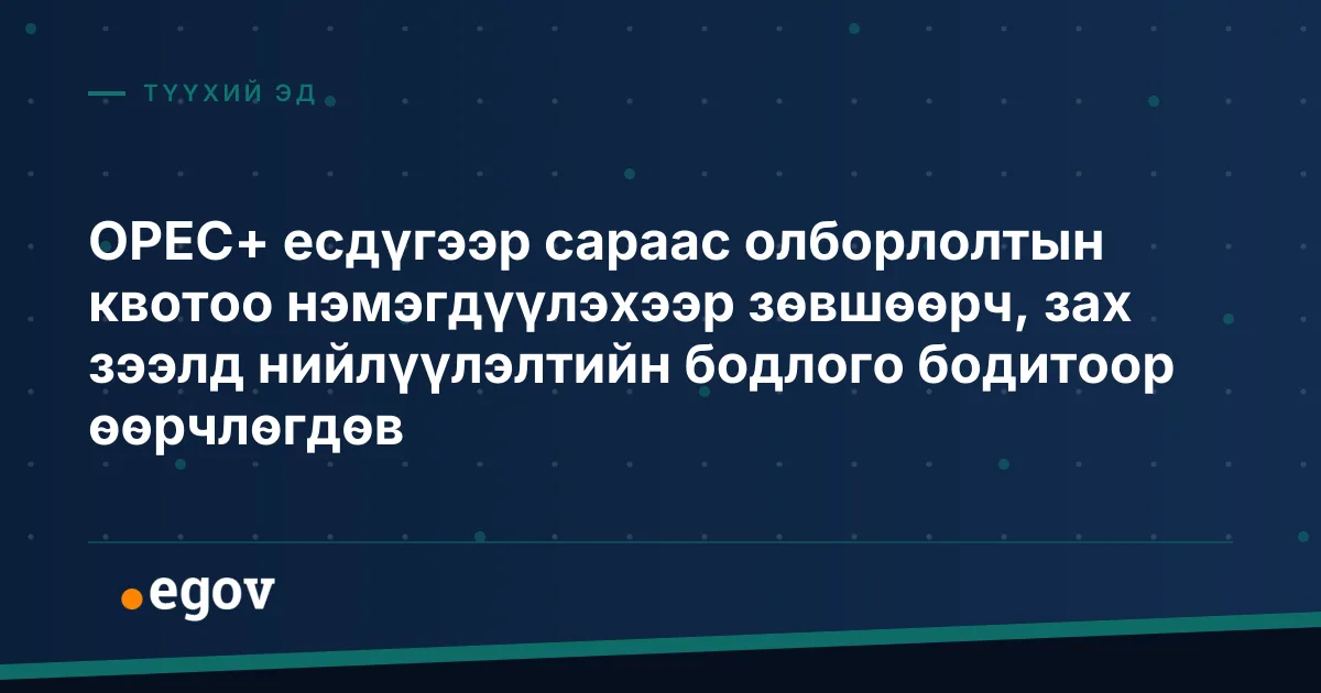OPEC+ есдүгээр сараас олборлолтын квотоо нэмэгдүүлэхээр зөвшөөрч, зах зээлд нийлүүлэлтийн бодлого бодитоор өөрчлөгдөв