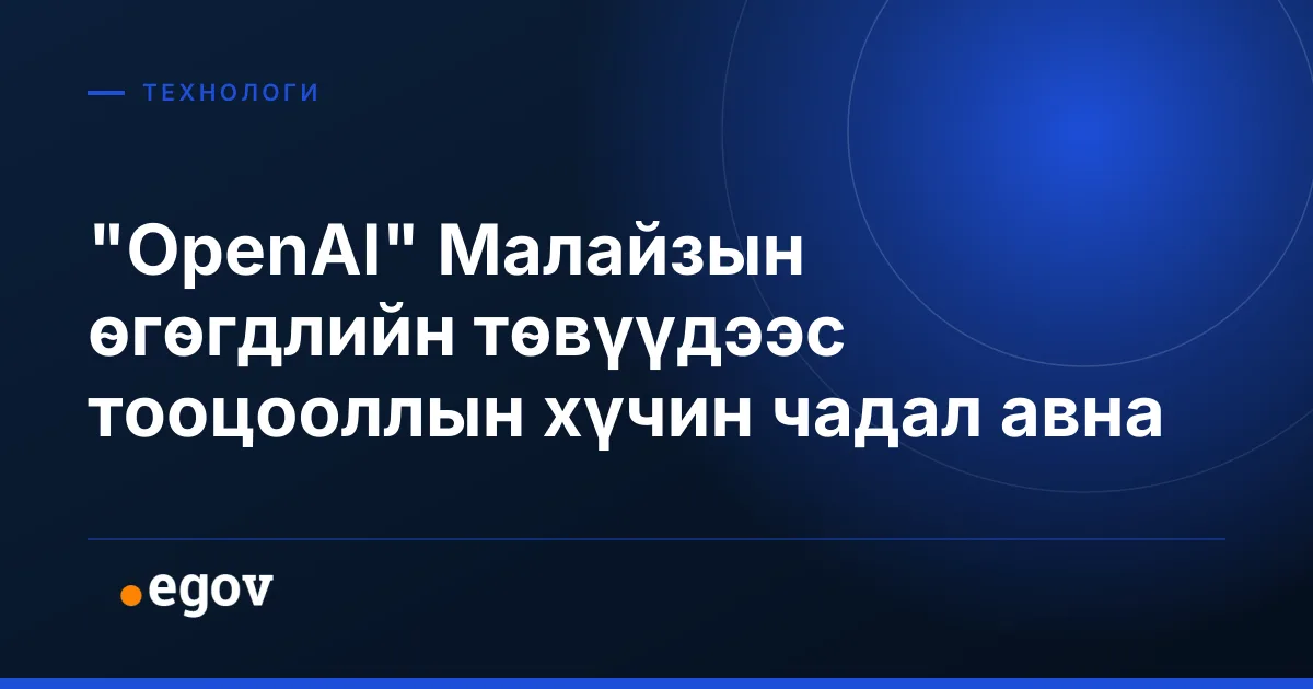 "OpenAI" Малайзын өгөгдлийн төвүүдээс тооцооллын хүчин чадал авна
