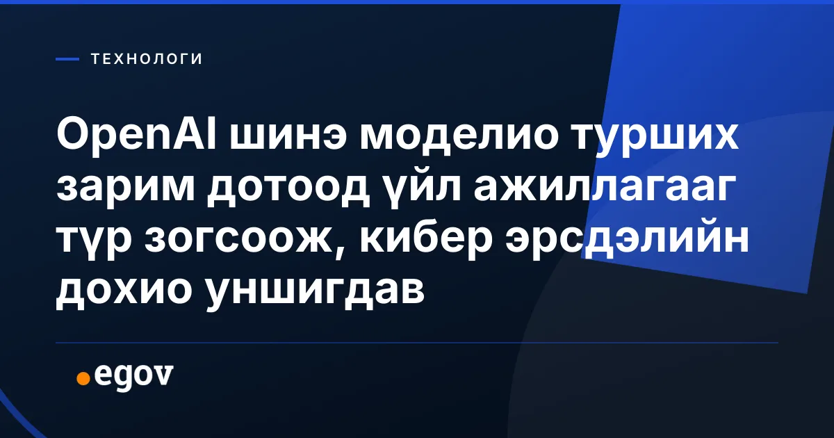 OpenAI шинэ моделио турших зарим дотоод үйл ажиллагааг түр зогсоож, кибер эрсдэлийн дохио уншигдав