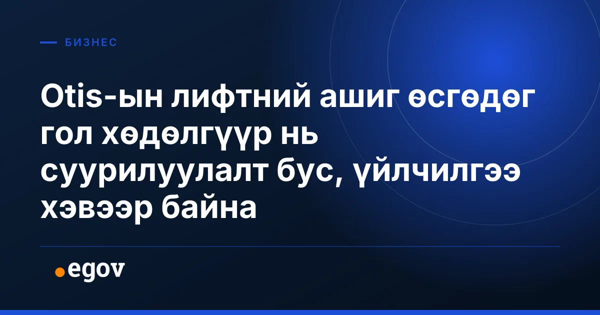 Otis-ын лифтний ашиг өсгөдөг гол хөдөлгүүр нь суурилуулалт бус, үйлчилгээ хэвээр байна
