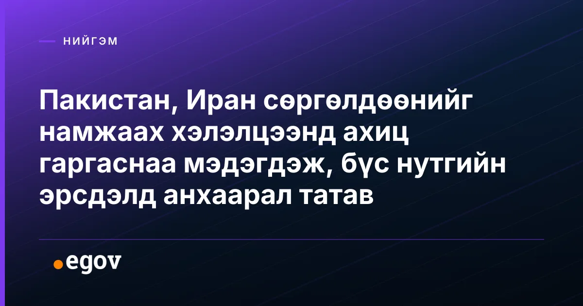 Пакистан, Иран сөргөлдөөнийг намжаах хэлэлцээнд ахиц гаргаснаа мэдэгдэж, бүс нутгийн эрсдэлд анхаарал татав