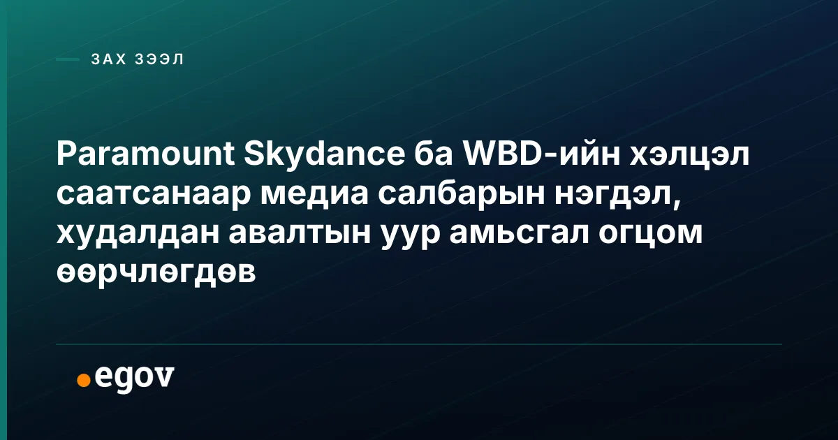 Paramount Skydance ба WBD-ийн хэлцэл саатсанаар медиа салбарын нэгдэл, худалдан авалтын уур амьсгал огцом өөрчлөгдөв