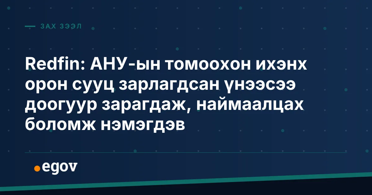 Redfin: АНУ-ын томоохон ихэнх орон сууц зарлагдсан үнээсээ доогуур зарагдаж, наймаалцах боломж нэмэгдэв