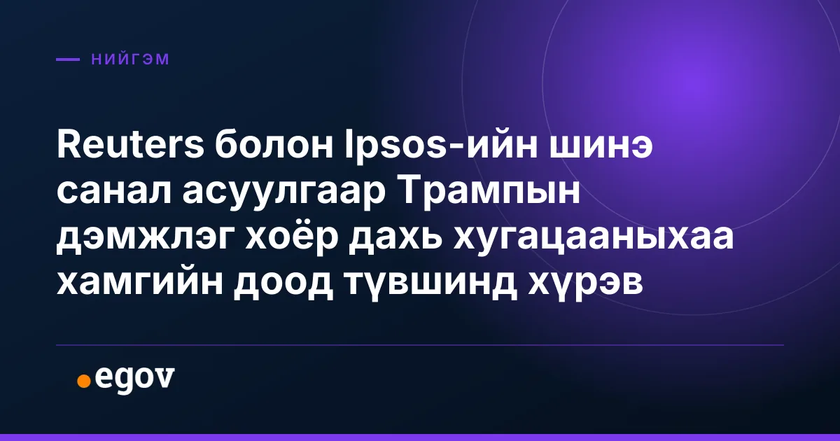 Reuters болон Ipsos-ийн шинэ санал асуулгаар Трампын дэмжлэг хоёр дахь хугацааныхаа хамгийн доод түвшинд хүрэв