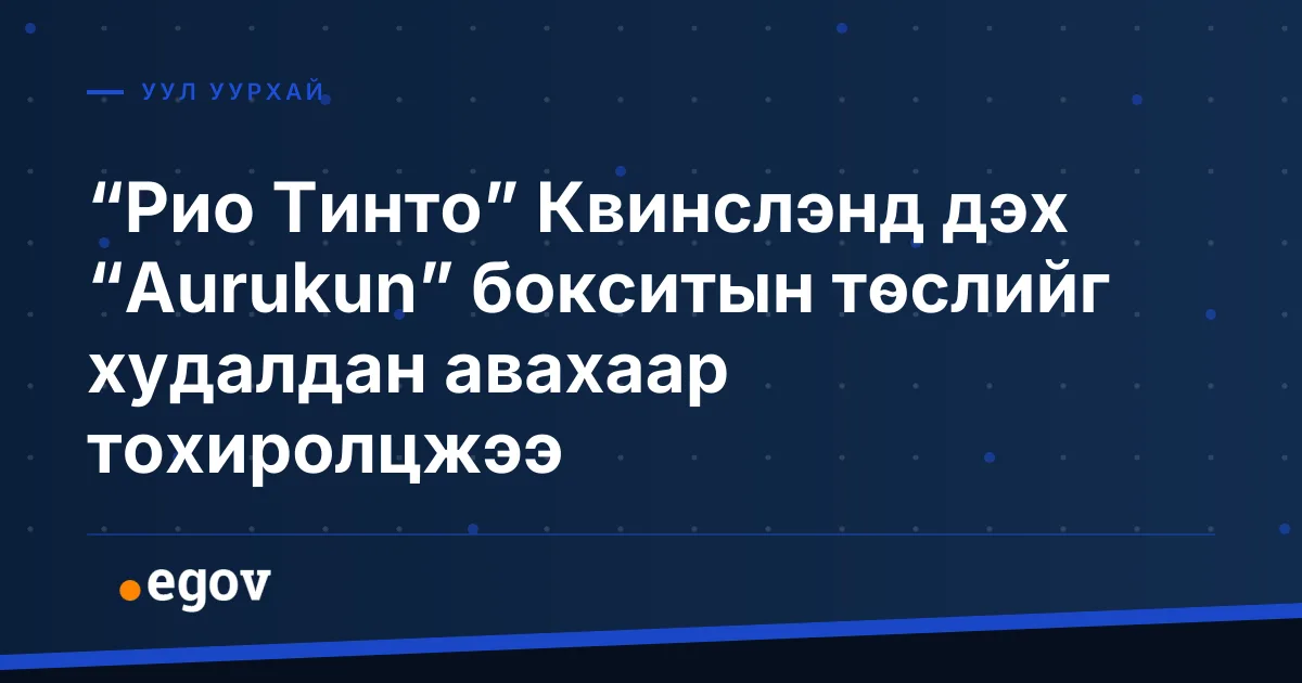 “Рио Тинто” Квинслэнд дэх “Aurukun” бокситын төслийг худалдан авахаар тохиролцжээ