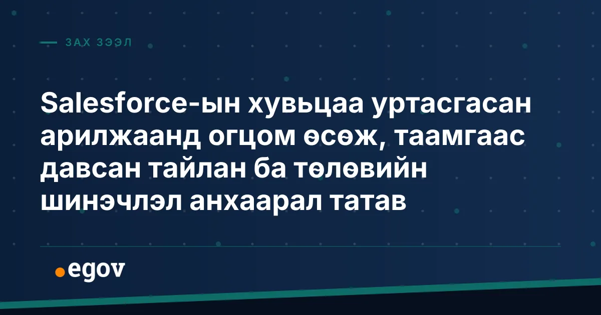 Salesforce-ын хувьцаа уртасгасан арилжаанд огцом өсөж, таамгаас давсан тайлан ба төлөвийн шинэчлэл анхаарал татав