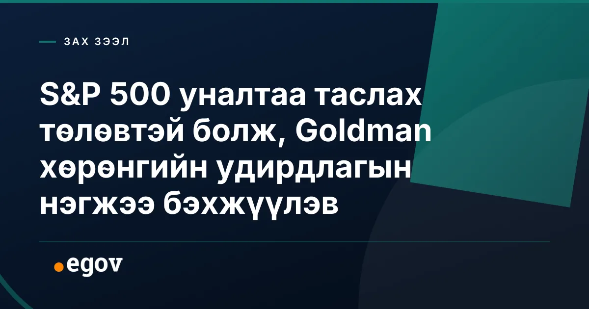 S&P 500 уналтаа таслах төлөвтэй болж, Goldman хөрөнгийн удирдлагын нэгжээ бэхжүүлэв