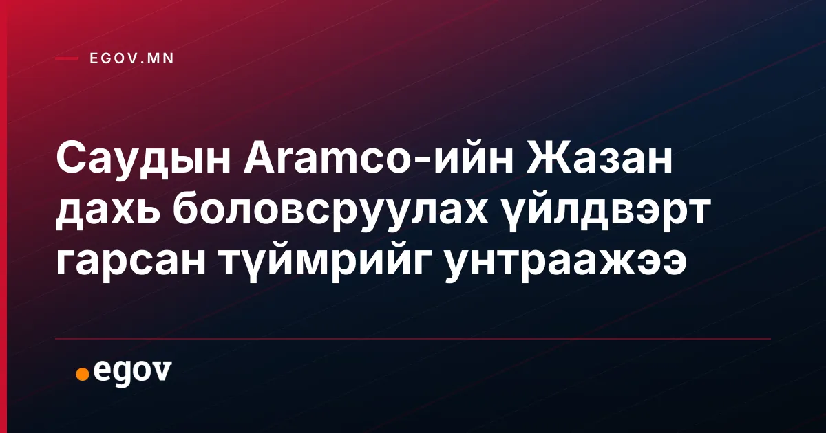 Саудын Aramco-ийн Жазан дахь боловсруулах үйлдвэрт гарсан түймрийг унтраажээ