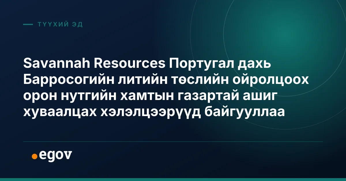Savannah Resources Португал дахь Барросогийн литийн төслийн ойролцоох орон нутгийн хамтын газартай ашиг хуваалцах хэлэлцээрүүд байгууллаа
