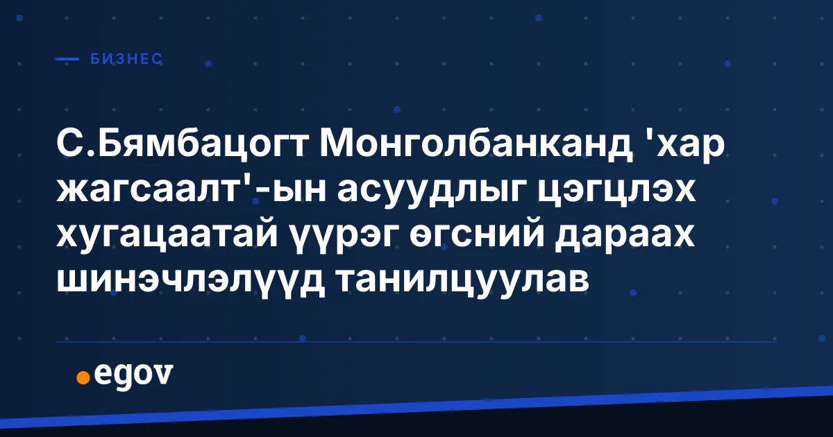 С.Бямбацогт Монголбанканд 'хар жагсаалт'-ын асуудлыг цэгцлэх хугацаатай үүрэг өгсний дараах шинэчлэлүүд танилцуулав