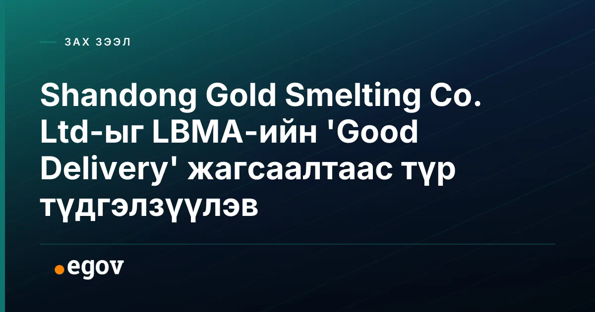 Shandong Gold Smelting Co. Ltd-ыг LBMA-ийн 'Good Delivery' жагсаалтаас түр түдгэлзүүлэв