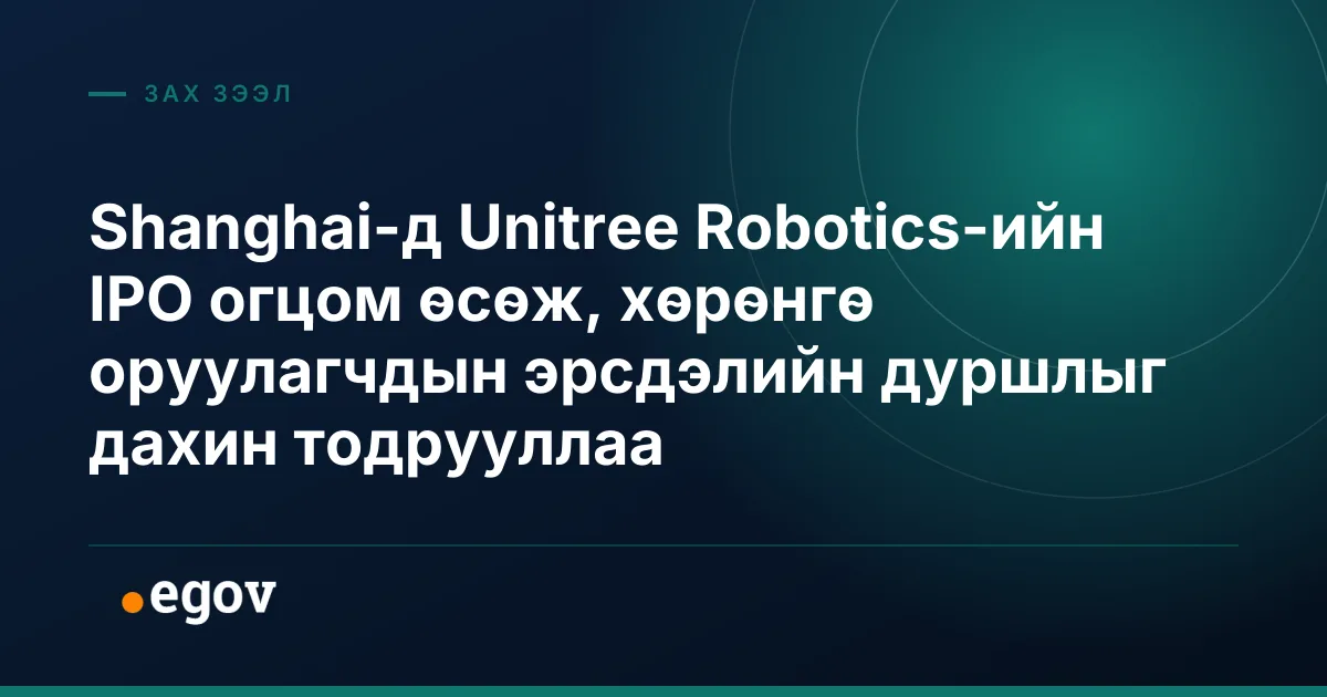 Shanghai-д Unitree Robotics-ийн IPO огцом өсөж, хөрөнгө оруулагчдын эрсдэлийн дуршлыг дахин тодрууллаа