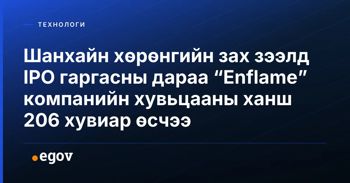 Шанхайн хөрөнгийн зах зээлд IPO гаргасны дараа “Enflame” компанийн хувьцааны ханш 206 хувиар өсчээ