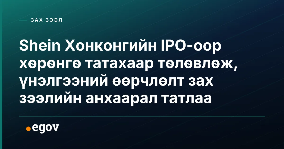 Shein Хонконгийн IPO-оор хөрөнгө татахаар төлөвлөж, үнэлгээний өөрчлөлт зах зээлийн анхаарал татлаа