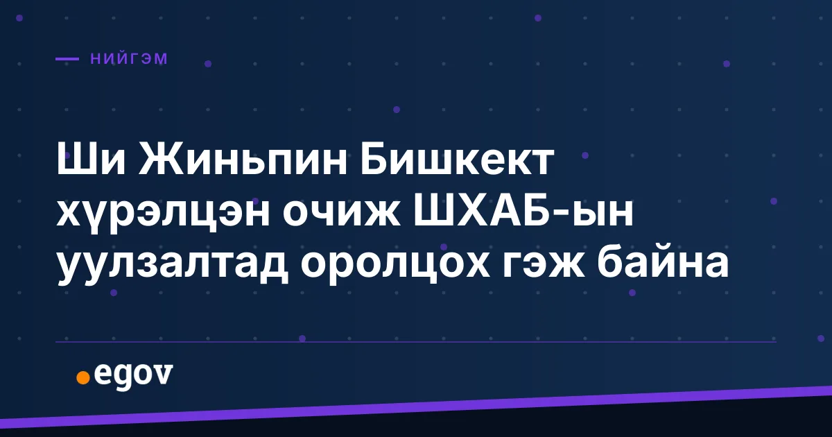 Ши Жиньпин Бишкект хүрэлцэн очиж ШХАБ-ын уулзалтад оролцох гэж байна