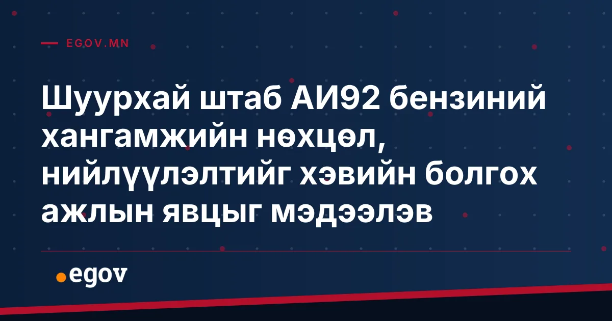 Шуурхай штаб АИ92 бензиний хангамжийн нөхцөл, нийлүүлэлтийг хэвийн болгох ажлын явцыг мэдээлэв