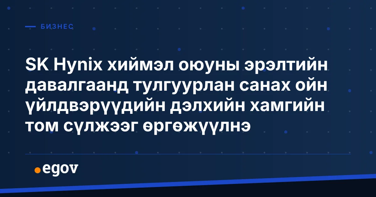 SK Hynix хиймэл оюуны эрэлтийн давалгаанд тулгуурлан санах ойн үйлдвэрүүдийн дэлхийн хамгийн том сүлжээг өргөжүүлнэ