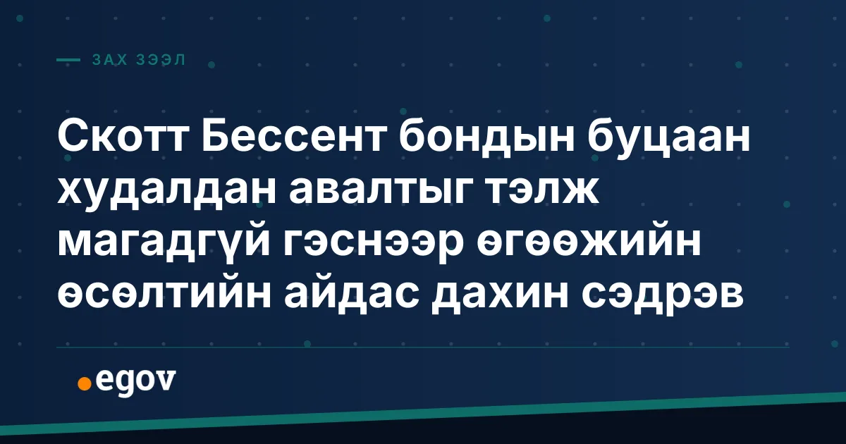 Скотт Бессент бондын буцаан худалдан авалтыг тэлж магадгүй гэснээр өгөөжийн өсөлтийн айдас дахин сэдрэв