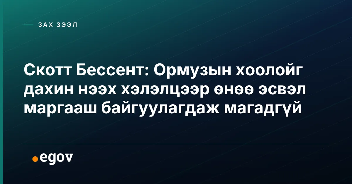 Скотт Бессент: Ормузын хоолойг дахин нээх хэлэлцээр өнөө эсвэл маргааш байгуулагдаж магадгүй