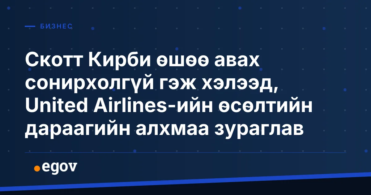 Скотт Кирби өшөө авах сонирхолгүй гэж хэлээд, United Airlines-ийн өсөлтийн дараагийн алхмаа зураглав