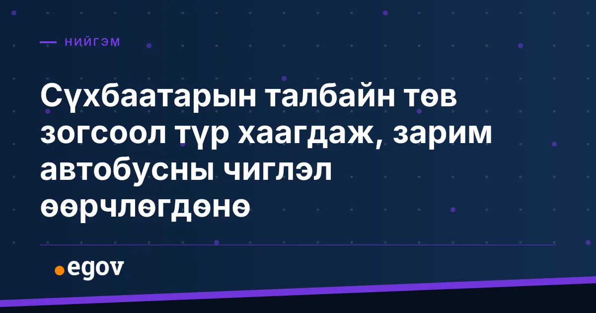Сүхбаатарын талбайн төв зогсоол түр хаагдаж, зарим автобусны чиглэл өөрчлөгдөнө