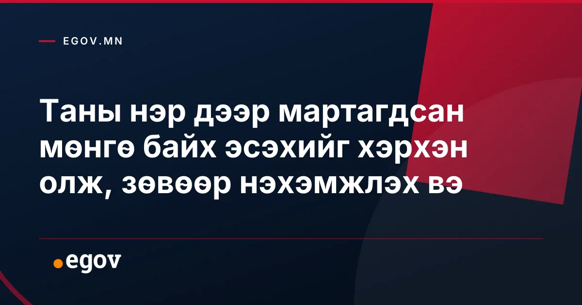 Таны нэр дээр мартагдсан мөнгө байх эсэхийг хэрхэн олж, зөвөөр нэхэмжлэх вэ
