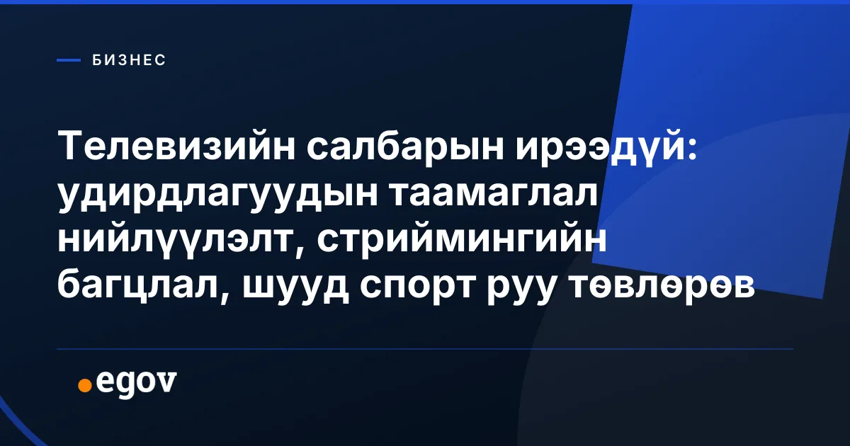 Телевизийн салбарын ирээдүй: удирдлагуудын таамаглал нийлүүлэлт, стриймингийн багцлал, шууд спорт руу төвлөрөв