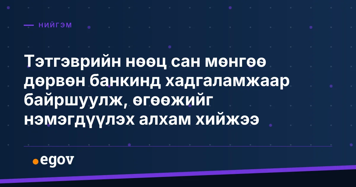 Тэтгэврийн нөөц сан мөнгөө дөрвөн банкинд хадгаламжаар байршуулж, өгөөжийг нэмэгдүүлэх алхам хийжээ