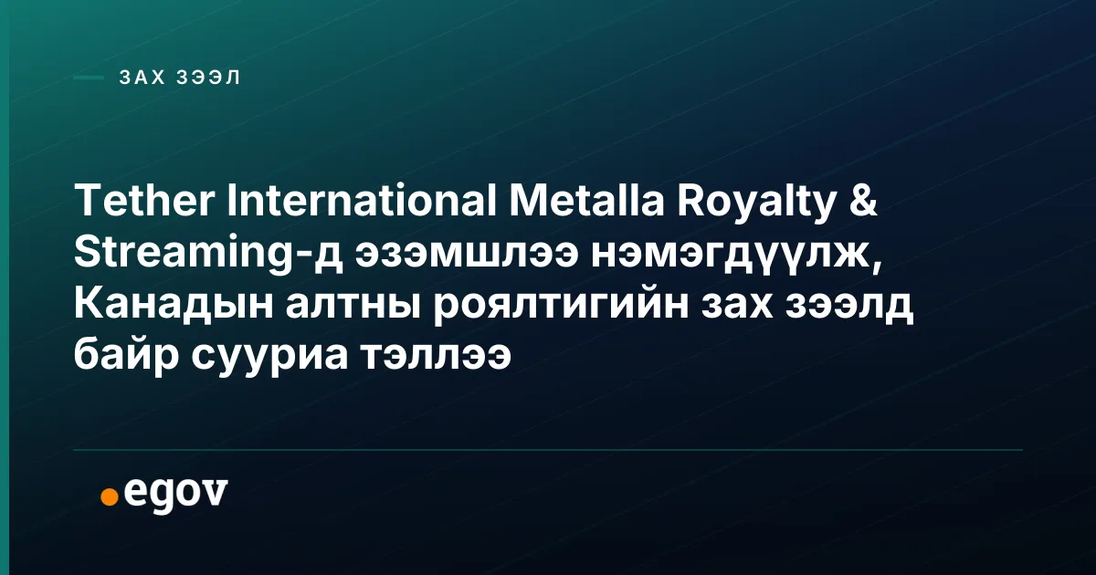 Tether International Metalla Royalty & Streaming-д эзэмшлээ нэмэгдүүлж, Канадын алтны роялтигийн зах зээлд байр сууриа тэллээ