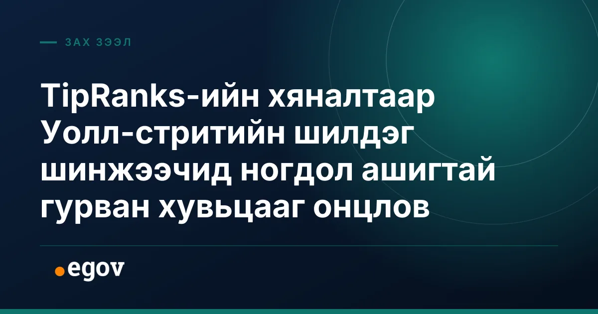 TipRanks-ийн хяналтаар Уолл-стритийн шилдэг шинжээчид ногдол ашигтай гурван хувьцааг онцлов