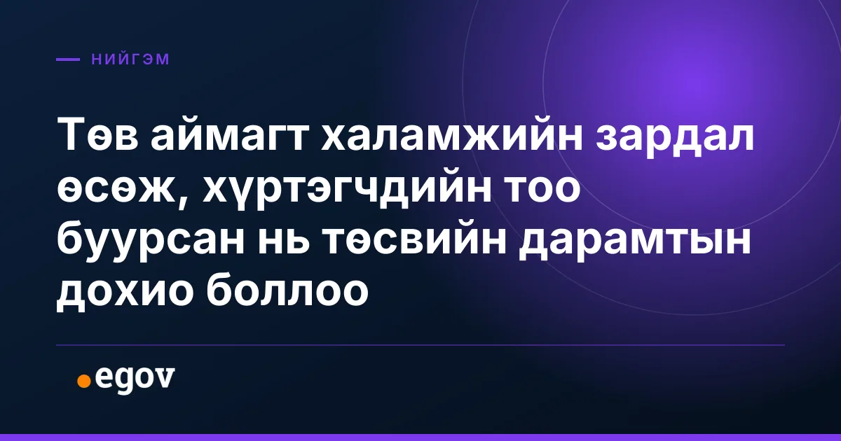 Төв аймагт халамжийн зардал өсөж, хүртэгчдийн тоо буурсан нь төсвийн дарамтын дохио боллоо